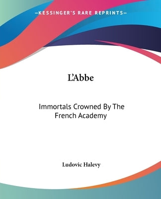 L'Abbe: Immortals Crowned By The French Academy by Halevy, Ludovic