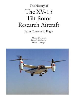 The History of the XV-15 Tilt Rotor Research Aircraft: From Concept to Flight by Maisel, Martin D.