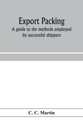 Export packing: a guide to the methods employed by successful shippers by C. Martin, C.