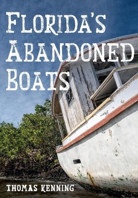 Florida's Abandoned Boats by Kenning, Thomas