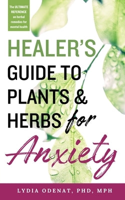 Healer's Guide to Plants and Herbs for Anxiety: Herbal Remedies for Mental Health by Odenat, Lydia