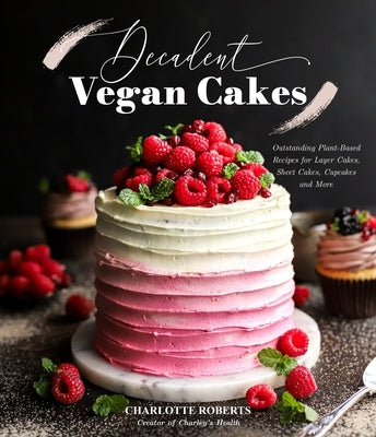 Decadent Vegan Cakes for Every Occasion: 60 Plant-Based Recipes for Layer Cakes, Sheet Cakes, Cupcakes and More by Roberts, Charlotte