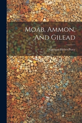 Moab, Ammon, And Gilead by Heber-Percy, Algernon