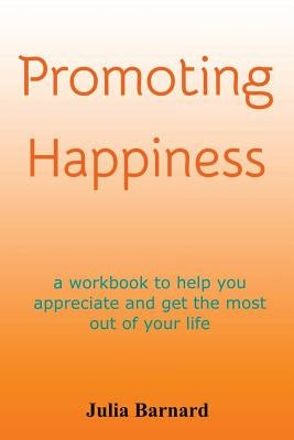 Promoting Happiness: A workbook to help you appreciate and get the most out of your life by Barnard, Julia