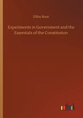 Experiments in Government and the Essentials of the Constitution by Root, Elihu