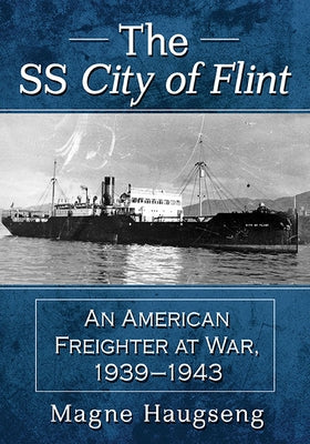 The SS City of Flint: An American Freighter at War, 1939-1943 by Haugseng, Magne