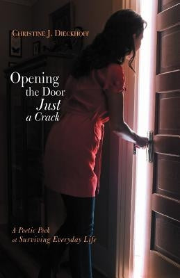 Opening the Door Just a Crack: A Poetic Peek at Surviving Everyday Life by Dieckhoff, Christine J.