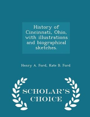 History of Cincinnati, Ohio, with illustrations and biographical sketches. - Scholar's Choice Edition by Ford, Henry A.