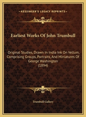 Earliest Works Of John Trumbull: Original Studies, Drawn In India Ink On Vellum, Comprising Groups, Portraits, And Miniatures Of George Washington (18 by Trumbull Gallery