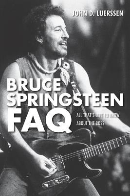 Bruce Springsteen FAQ: All That's Left to Know about the Boss by Luerssen, John D.