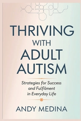 Thriving with Adult Autism: Strategies for Success and Fulfillment in Everyday Life by Medina, Andy