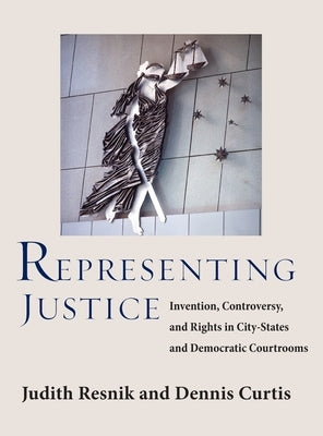 Representing Justice: Invention, Controversy, and Rights In City-States and Democratic Courtrooms by Resnik, Judith