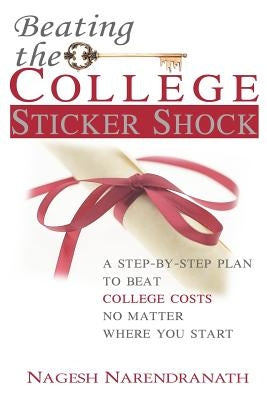 Beating the College Sticker Shock: A step-by-step plan to beat college costs no matter where you start by Narendranath, Nagesh