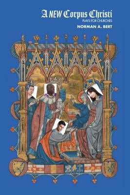 A New Corpus Christi: Plays for Churches by Bert, Norman A.