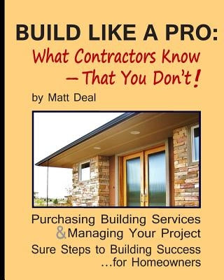 Build Like a Pro: What Your Contractor Knows -- and You Don't! by Deal, Matt