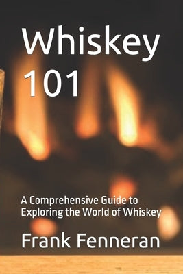 Whiskey 101: A Comprehensive Guide to Exploring the World of Whiskey by Fenneran, Frank