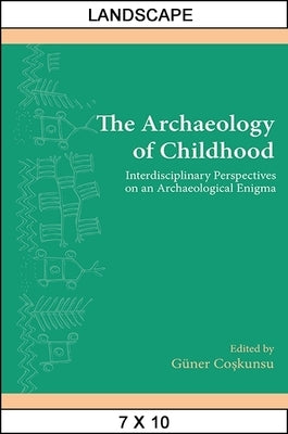 The Archaeology of Childhood: Interdisciplinary Perspectives on an Archaeological Enigma by Coşkunsu, Güner