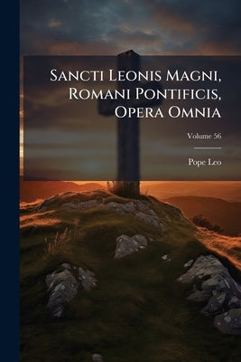 Sancti Leonis Magni, Romani Pontificis, Opera Omnia; Volume 56 by Leo, Pope