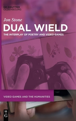 Dual Wield: The Interplay of Poetry and Video Games by Stone, Jon