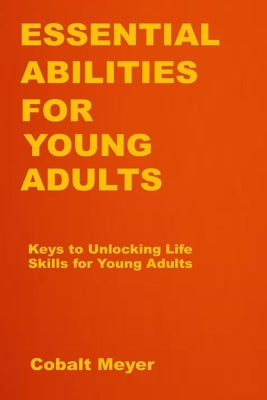Essential Abilities for Young Adults: Keys to Unlocking Life Skills for Young Adults by Meyer, Cobalt