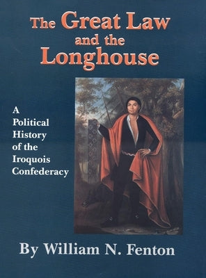Great Law and the Longhouse: A Political History of the Iroquois Confederacy by Fenton, William N.