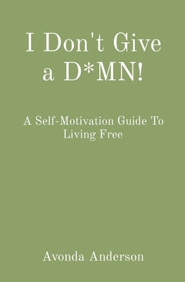 I Don't Give a D*MN!: A Self-Motivation Guide To Living Free by Anderson, Avonda A.