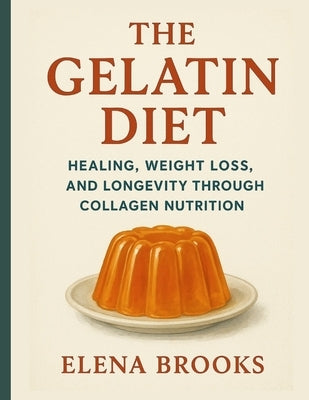 The Gelatin Diet: Healing, Weight Loss, and Longevity Through Collagen Nutrition by Brooks, Elena