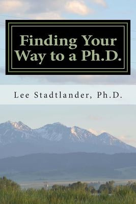Finding Your Way to a Ph.D.: Advice from the Dissertation Mentor by Stadtlander Ph. D., Lee M.