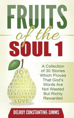 Fruits of the Soul 1: A Collection of 30 Stories Which Proves That God's Words Are Not Wasted But Richly Rewarded by Constantine-Simms, Delroy
