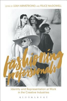 Fashioning Professionals: Identity and Representation at Work in the Creative Industries by Armstrong, Leah