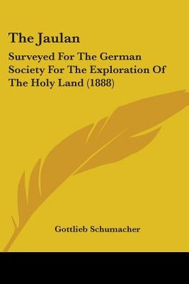 The Jaulan: Surveyed For The German Society For The Exploration Of The Holy Land (1888) by Schumacher, Gottlieb
