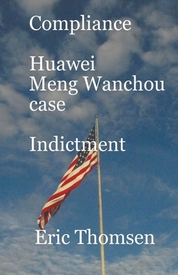 Compliance Huawei Meng Wanzhou Case - Indictment by Thomsen, Eric