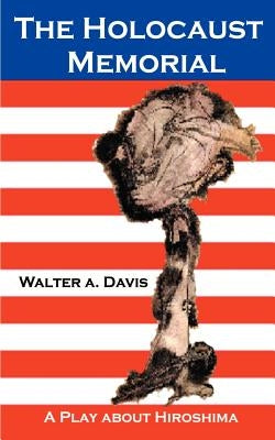 The Holocaust Memorial: A Play about Hiroshima by Davis, Walter a.