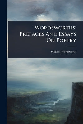 Wordsworths' Prefaces And Essays On Poetry by Wordsworth, William