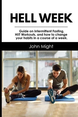 Hell Week: Guide on Intermittent Fasting, HIIT Workouts, and how to change your habits in a course of a week. by Might, John