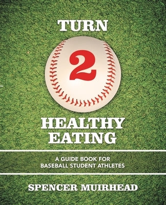 Turn 2 Healthy Eating: A Guide Book for Baseball Student Athletes by Muirhead, Spencer