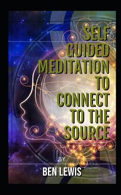 Self Guided Meditation to Connect to the Source: Be Free, Be Happy, Be Fulfilled! by Lewis, Ben