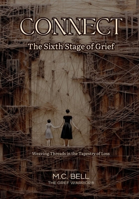 Connect The Sixth Stage of Grief: The Sixth Stage of Grief: Weaving Threads in the Tapestry of Loss by Bell, M. C.