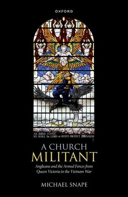 A Church Militant: Anglicans and the Armed Forces from Queen Victoria to the Vietnam War by Snape, Michael