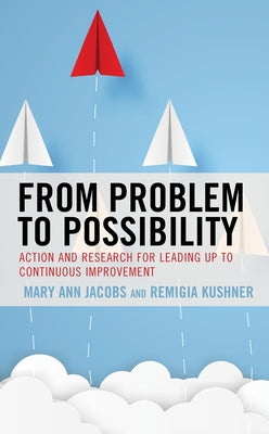 From Problem to Possibility: Action and Research for Leading Up to Continuous Improvement by Jacobs, Mary Ann