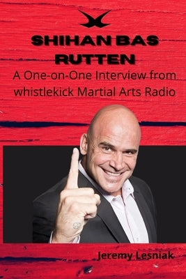 Shihan Bas Rutten: A One-on-One Interview from whistlekick Martial Arts Radio by Lesniak, Jeremy