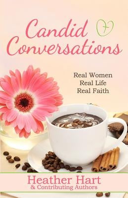 Candid Conversations: Real Women. Real Life. Real Faith. by Hart, Heather