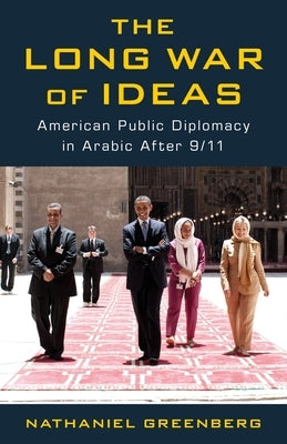 The Long War of Ideas: American Public Diplomacy in Arabic After 9/11 by Greenberg, Nathaniel