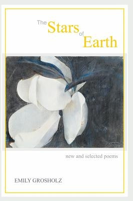 The Stars of Earth - new and selected poems by Grosholz, Emily