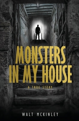 Monsters In My House, A True Story by McKinley, Walt