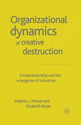 The Organizational Dynamics of Creative Destruction: Entrepreneurship and the Creation of New Industries by Mezias, S.