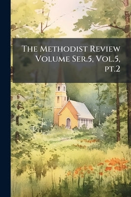 The Methodist Review Volume Ser.5, Vol.5, pt.2 by Anonymous