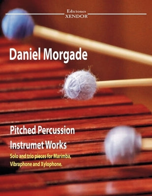 Daniel Morgade's pitched percussion instruments works: Solo works and trios for marimba, xylophone and vibraphone. by Morgade, Daniel