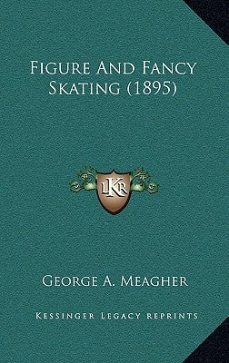 Figure and Fancy Skating (1895) by Meagher, George A.