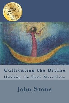 Cultivating the Divine: Healing the Dark Masculine by Stone, John